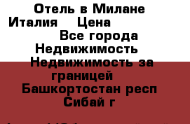 Отель в Милане (Италия) › Цена ­ 362 500 000 - Все города Недвижимость » Недвижимость за границей   . Башкортостан респ.,Сибай г.